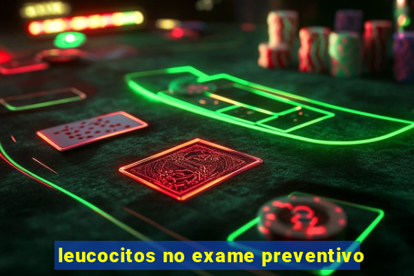 leucocitos no exame preventivo